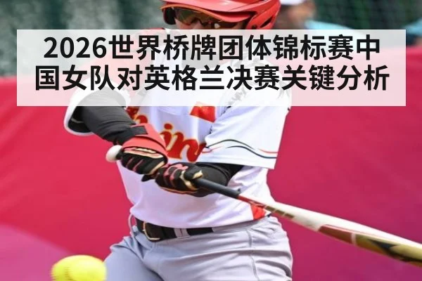 2026世界桥牌团体锦标赛中国女队对英格兰决赛关键分析